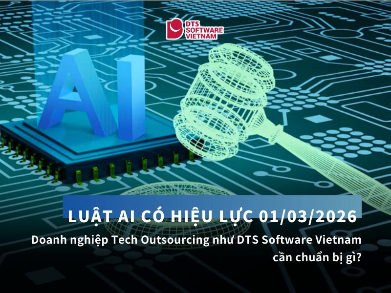 Luật AI có hiệu lực 01/03/2026: Doanh nghiệp AI Outsourcing như DTS Software Vietnam cần chuẩn bị gì?